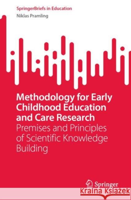 Methodology for Early Childhood Education and Care Research: Premises and Principles of Scientific Knowledge Building Niklas Pramling 9783031241734