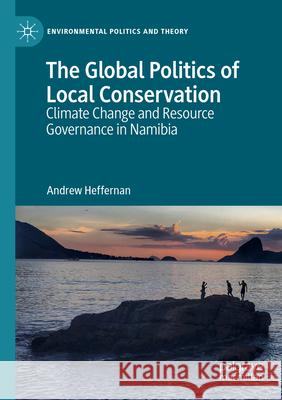 The Global Politics of Local Conservation: Climate Change and Resource Governance in Namibia Andrew Heffernan 9783031241796 Palgrave MacMillan