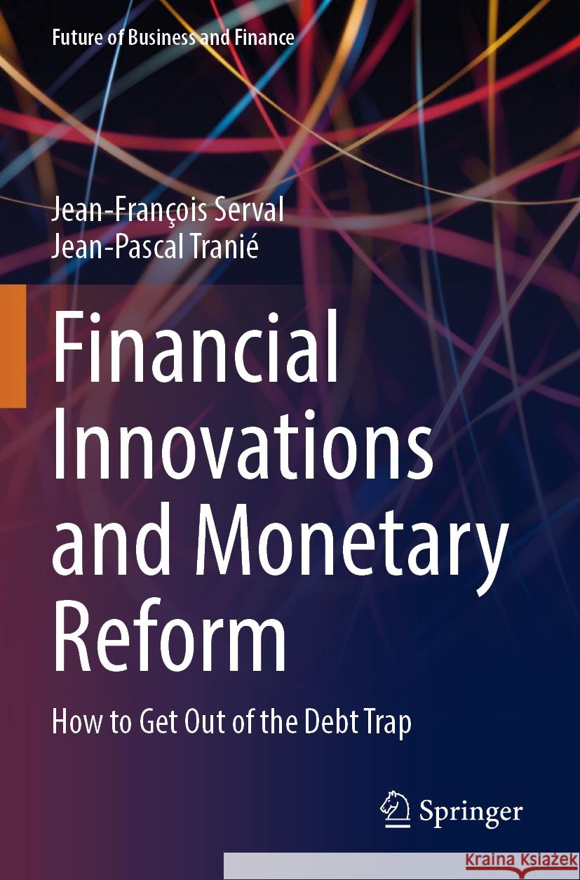 Financial Innovations and Monetary Reform: How to Get Out of the Debt Trap Jean-Fran?ois Serval Jean-Pascal Trani? 9783031241918 Springer