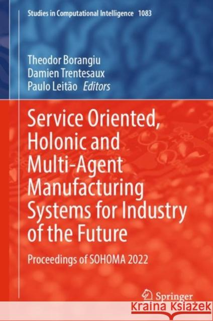 Service Oriented, Holonic and Multi-Agent Manufacturing Systems for Industry of the Future: Proceedings of SOHOMA 2022 Theodor Borangiu Damien Trentesaux Paulo Leit?o 9783031242908 Springer