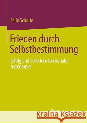 Frieden Durch Selbstbestimmung: Erfolg Und Scheitern Territorialer Autonomie Schulte, Felix 9783031243424 Springer vs
