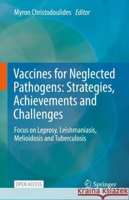Vaccines for Neglected Pathogens: Strategies, Achievements and Challenges: Focus on Leprosy, Leishmaniasis, Melioidosis and Tuberculosis Myron Christodoulides 9783031243547 Springer