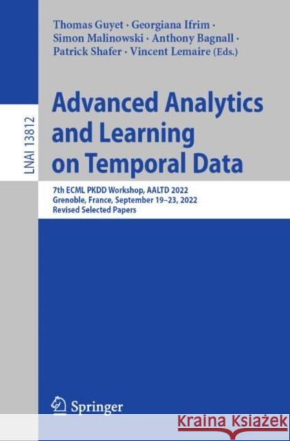 Advanced Analytics and Learning on Temporal Data: 7th ECML PKDD Workshop, AALTD 2022, Grenoble, France, September 19–23, 2022, Revised Selected Papers Thomas Guyet Georgiana Ifrim Simon Malinowski 9783031243776
