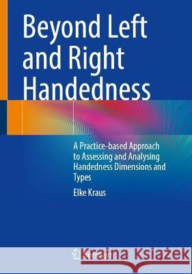 Beyond Left and Right Handedness: A Practice-based Approach to Assessing and Analysing Handedness Dimensions and Types Elke Kraus 9783031243882