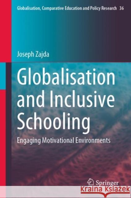Globalisation and Inclusive Schooling: Engaging Motivational Environments Joseph Zajda 9783031243998 Springer