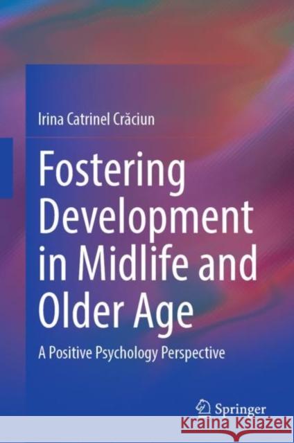 Fostering Development in Midlife and Older Age: A Positive Psychology Perspective Crăciun, Irina Catrinel 9783031244483 Springer