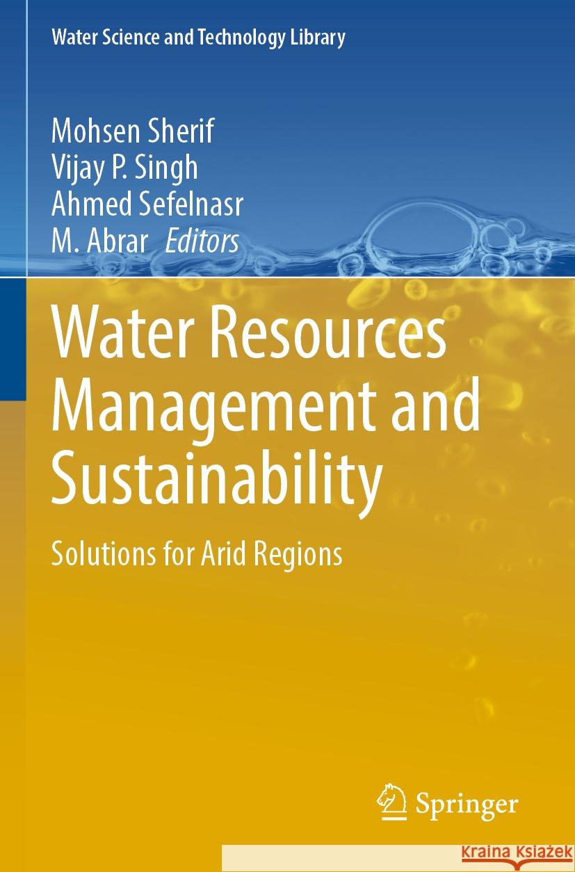 Water Resources Management and Sustainability: Solutions for Arid Regions Mohsen Sherif Vijay P. Singh Ahmed Sefelnasr 9783031245084 Springer