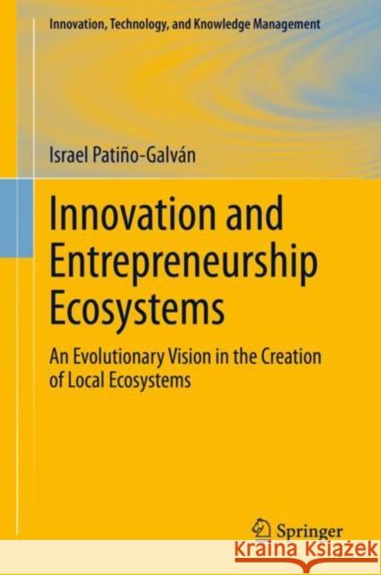 Innovation and Entrepreneurship Ecosystems: An Evolutionary Vision in the Creation of Local Ecosystems Israel Pati?o-Galv?n 9783031245169 Springer