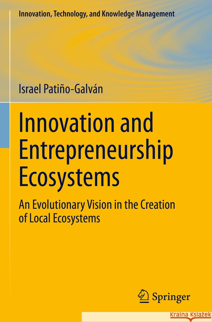Innovation and Entrepreneurship Ecosystems: An Evolutionary Vision in the Creation of Local Ecosystems Israel Pati?o-Galv?n 9783031245190 Springer