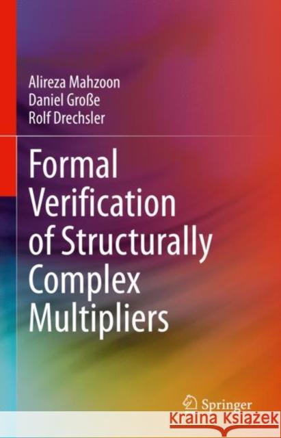 Formal Verification of Structurally Complex Multipliers Alireza Mahzoon Daniel Gro?e Rolf Drechsler 9783031245701 Springer