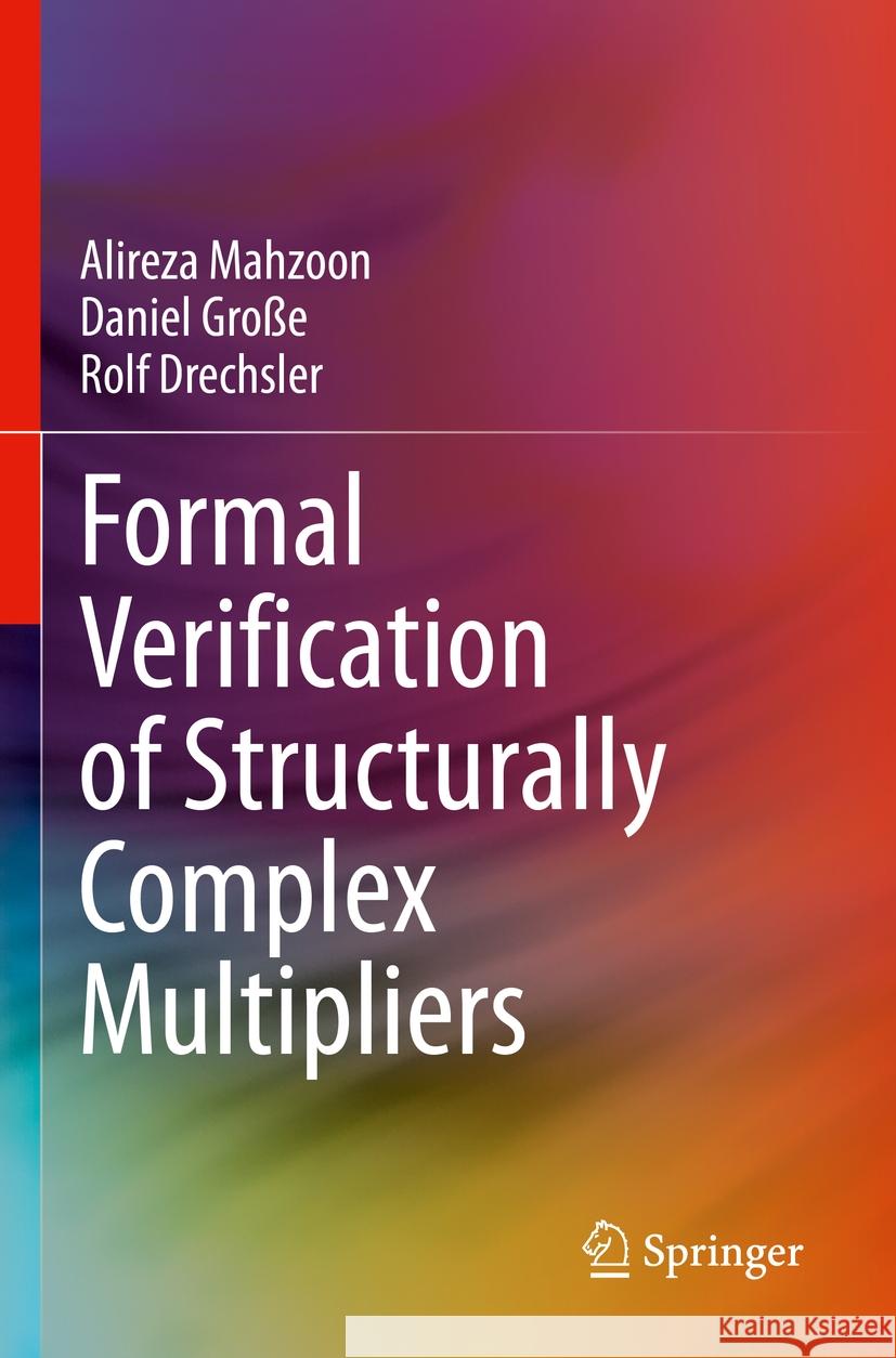 Formal Verification of Structurally Complex Multipliers Alireza Mahzoon Daniel Gro?e Rolf Drechsler 9783031245732 Springer