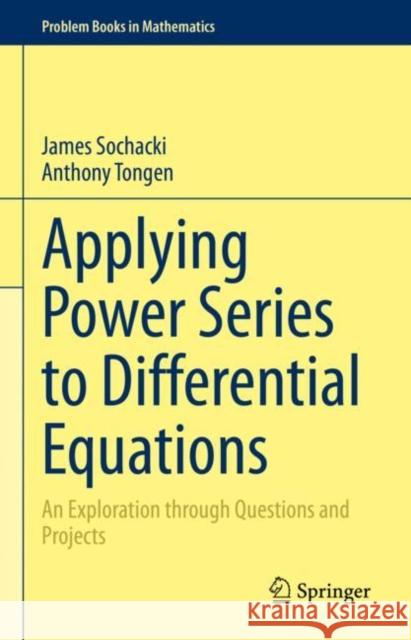 Applying Power Series to Differential Equations: An Exploration through Questions and Projects James Sochacki Anthony Tongen 9783031245862 Springer