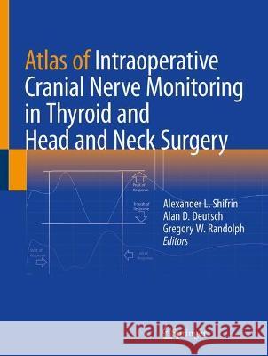 Atlas of Intraoperative Cranial Nerve Monitoring in Thyroid and Head and Neck Surgery Alexander L. Shifrin Alan D. Deutsch Gregory W. Randolph 9783031246128