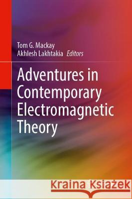 Adventures in Contemporary Electromagnetic Theory Tom G. MacKay Akhlesh Lakhtakia 9783031246166 Springer