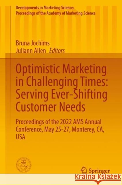 Optimistic Marketing in Challenging Times: Serving Ever-Shifting Customer Needs: Proceedings of the 2022 AMS Annual Conference, May 25-27, Monterey, CA, USA Bruna Jochims Juliann Allen 9783031246869 Springer