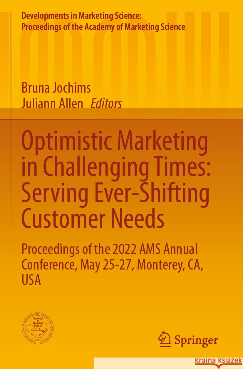 Optimistic Marketing in Challenging Times: Serving Ever-Shifting Customer Needs: Proceedings of the 2022 Ams Annual Conference, May 25-27, Monterey, C Bruna Jochims Juliann Allen 9783031246890 Springer