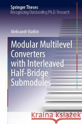 Modular Multilevel Converters with Interleaved Half-Bridge Submodules Aleksandr Viatkin 9783031247118 Springer