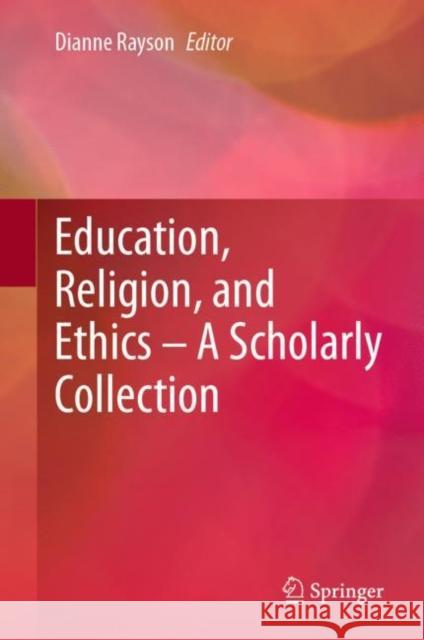 Education, Religion, and Ethics – A Scholarly Collection Dianne Rayson 9783031247187 Springer