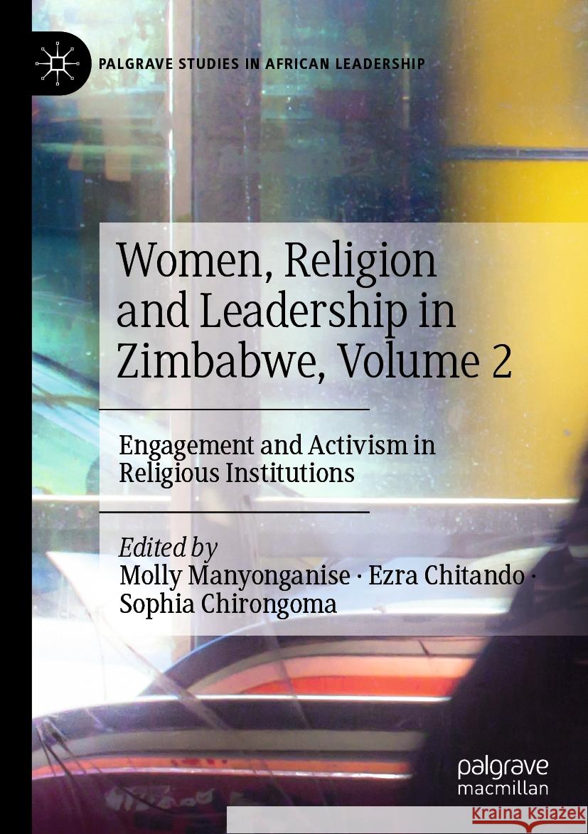 Women, Religion and Leadership in Zimbabwe, Volume 2: Engagement and Activism in Religious Institutions Molly Manyonganise Ezra Chitando Sophia Chirongoma 9783031247385 Palgrave MacMillan