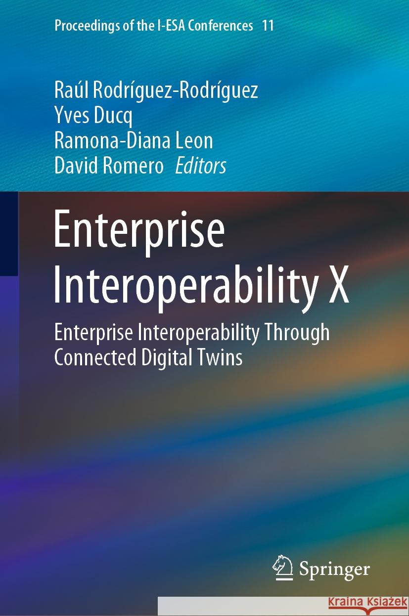 Enterprise Interoperability X: Enterprise Interoperability through Connected Digital Twins Ra?l Rodr?guez-Rodr?guez Yves Ducq Ramona-Diana Leon 9783031247705