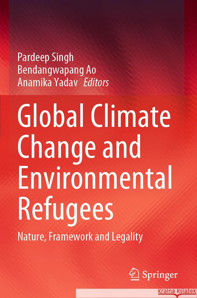 Global Climate Change and Environmental Refugees: Nature, Framework and Legality Pardeep Singh Bendangwapang Ao Anamika Yadav 9783031248351 Springer