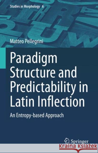 Paradigm Structure and Predictability in Latin Inflection: An Entropy-based Approach Matteo Pellegrini 9783031248436 Springer