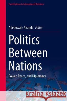 Politics Between Nations: Power, Peace, and Diplomacy Adebowale Akande 9783031248955 Springer