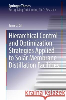 Hierarchical Control and Optimization Strategies Applied to Solar Membrane Distillation Facilities Juan D. Gil 9783031248993 Springer