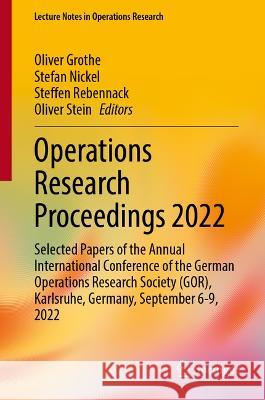 Operations Research Proceedings 2022: Selected Papers of the Annual International Conference of the German Operations Research Society (GOR), Karlsruhe, Germany, September 6-9, 2022 Oliver Grothe Stefan Nickel Steffen Rebennack 9783031249068