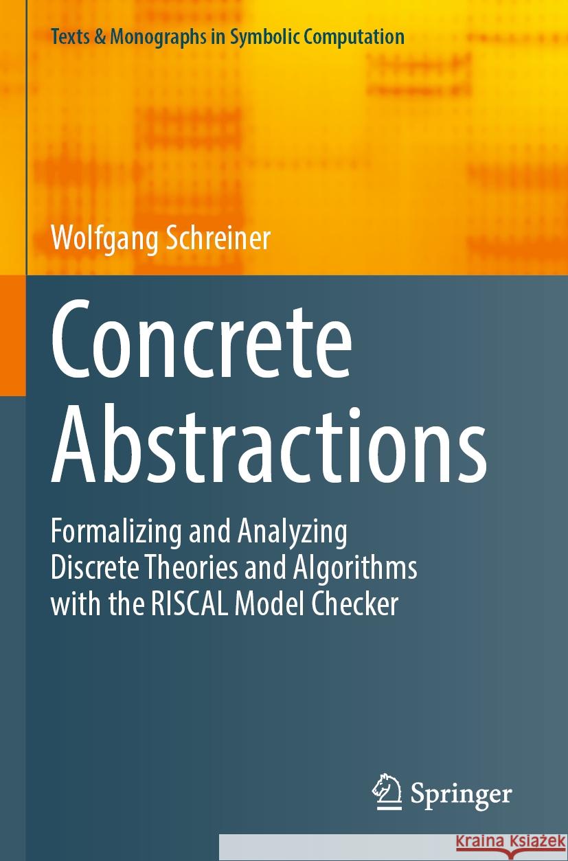Concrete Abstractions: Formalizing and Analyzing Discrete Theories and Algorithms with the Riscal Model Checker Wolfgang Schreiner 9783031249365 Springer
