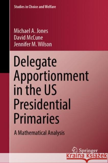 Delegate Apportionment in the US Presidential Primaries: A Mathematical Analysis Michael a. Jones David McCune Jennifer M. Wilson 9783031249532 Springer