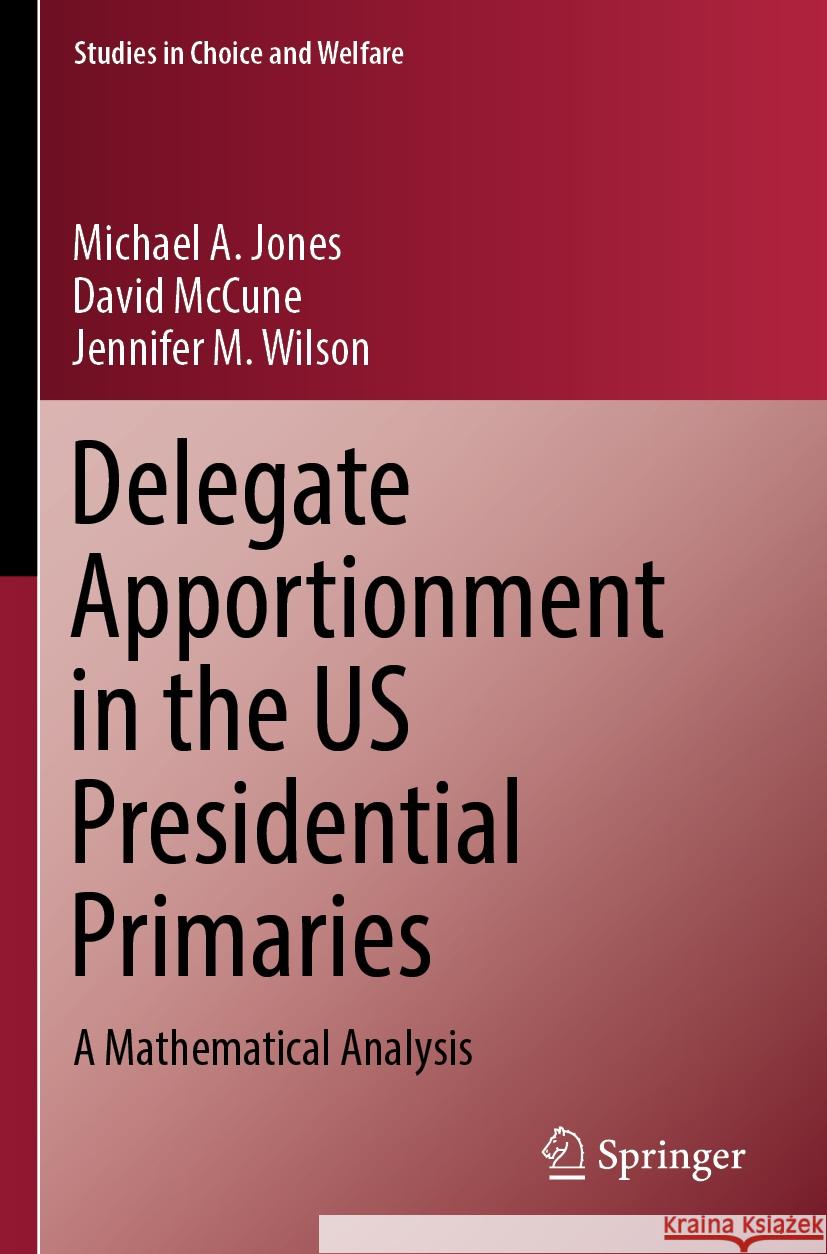 Delegate Apportionment in the Us Presidential Primaries: A Mathematical Analysis Michael a. Jones David McCune Jennifer M. Wilson 9783031249563 Springer
