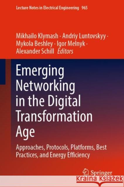 Emerging Networking in the Digital Transformation Age: Approaches, Protocols, Platforms, Best Practices, and Energy Efficiency Mikhailo Klymash Andriy Luntovskyy Mykola Beshley 9783031249624 Springer