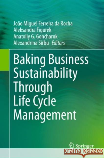 Baking Business Sustainability Through Life Cycle Management Jo?o Miguel D. Ferreir Aleksandra Figurek Anatoliy G. Goncharuk 9783031250262 Springer