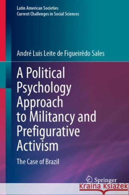 A Political Psychology Approach to Militancy and Prefigurative Activism: The Case of Brazil Andr? Luis Leite de Figueir?do Sales 9783031250330 Springer