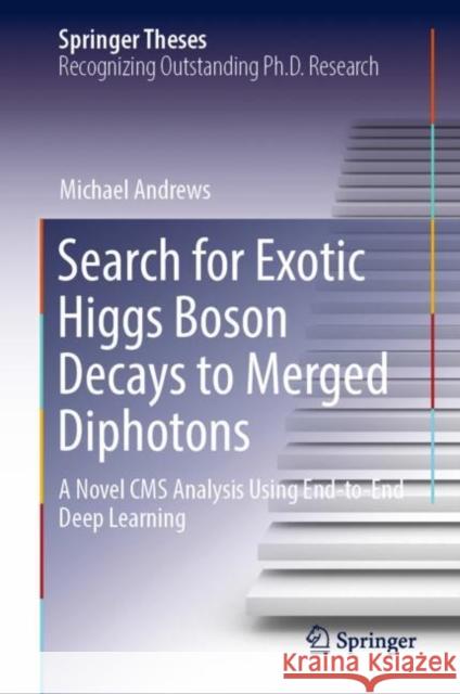 Search for Exotic Higgs Boson Decays to Merged Diphotons: A Novel CMS Analysis Using End-to-End Deep Learning Michael Andrews 9783031250903 Springer