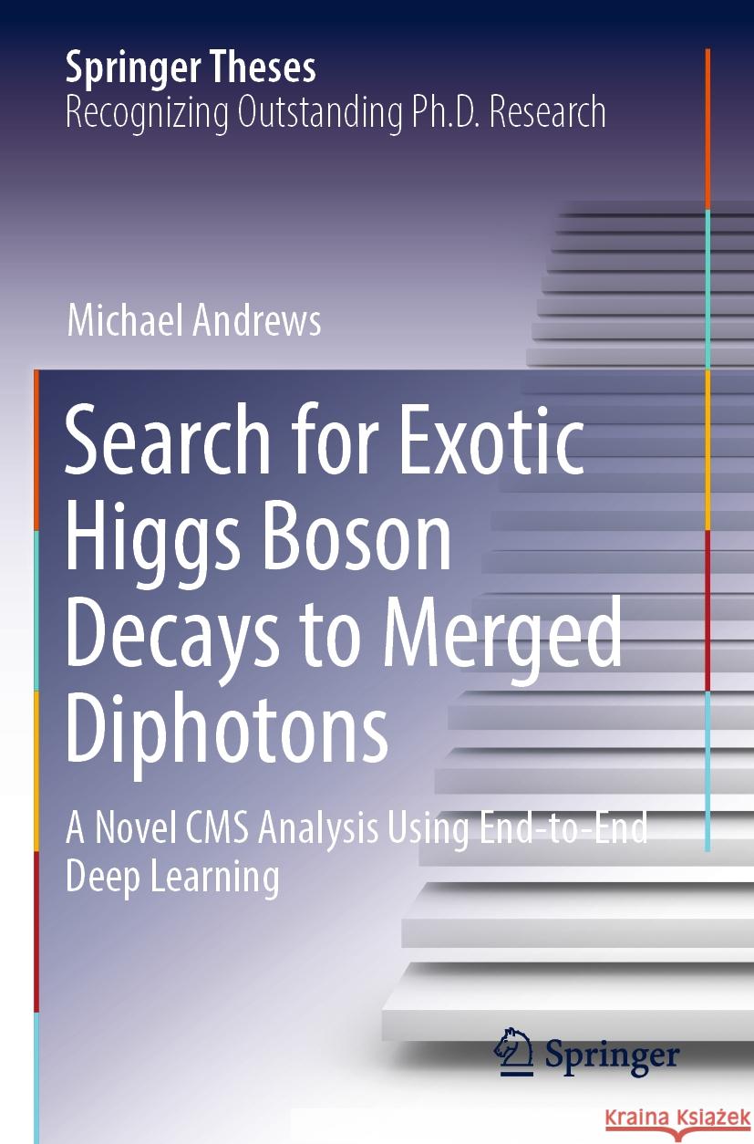 Search for Exotic Higgs Boson Decays to Merged Diphotons: A Novel CMS Analysis Using End-To-End Deep Learning Michael Andrews 9783031250934 Springer