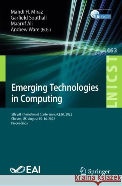 Emerging Technologies in Computing: 5th EAI International Conference, iCETiC 2022, Chester, UK, August 15-16, 2022, Proceedings Mahdi H. Miraz Garfield Southall Maaruf Ali 9783031251603 Springer