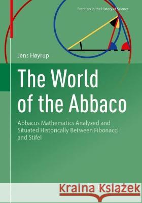 The World of the Abbaco: Abbacus Mathematics Analyzed and Situated Historically Between Fibonacci and Stifel Jens H?yrup 9783031251634 Birkhauser