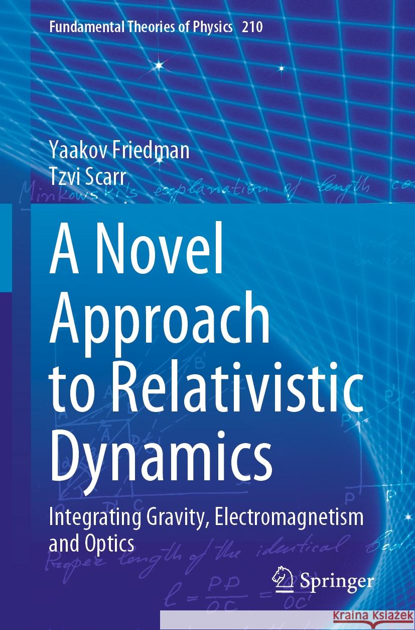 A Novel Approach to Relativistic Dynamics: Integrating Gravity, Electromagnetism and Optics Yaakov Friedman Tzvi Scarr 9783031252167 Springer