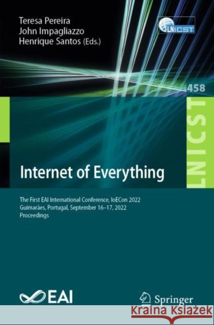 Internet of Everything: The First EAI International Conference, IoECon 2022, Guimarães, Portugal, September 16-17, 2022, Proceedings Teresa Pereira John Impagliazzo Henrique Santos 9783031252211