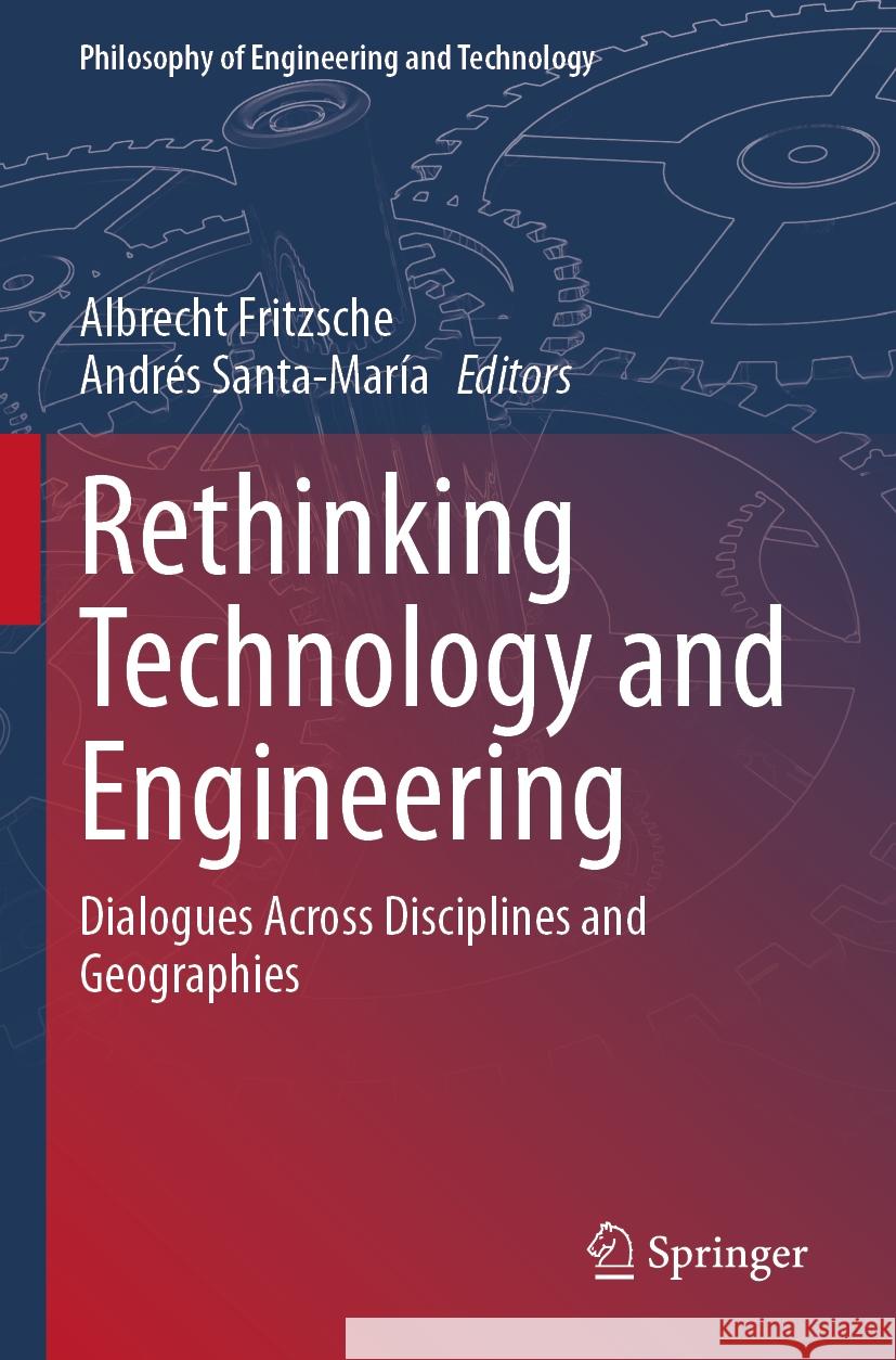 Rethinking Technology and Engineering: Dialogues Across Disciplines and Geographies Albrecht Fritzsche, Andrés Santa-María 9783031252358