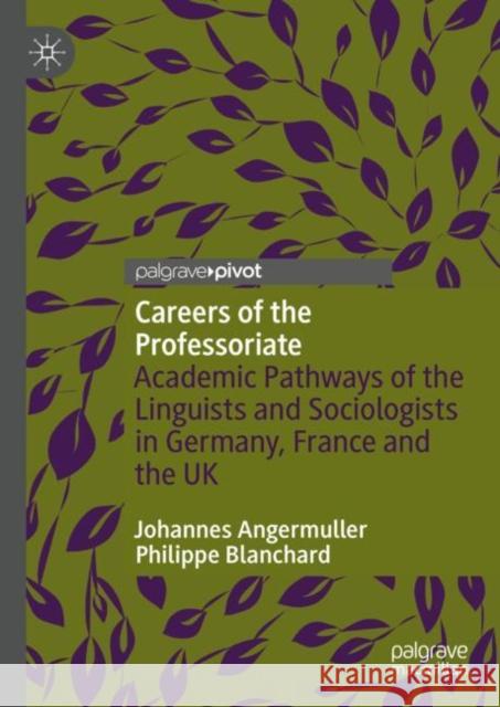 Careers of the Professoriate: Academic Pathways of the Linguists and Sociologists in Germany, France and the UK Angermuller, Johannes 9783031252402 Palgrave MacMillan