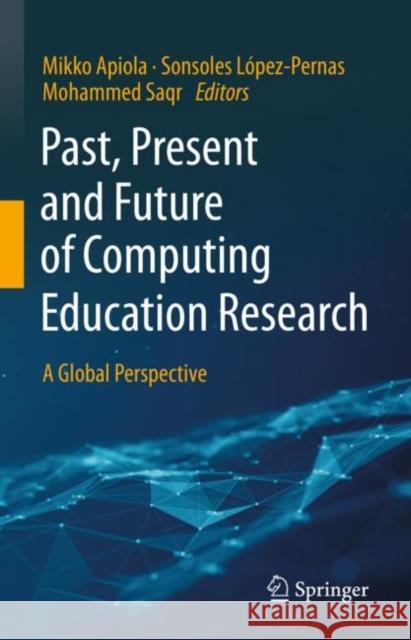 Past, Present and Future of Computing Education Research: A Global Perspective Mikko Apiola Sonsoles Lopez Pernas Mohammed Saqr 9783031253355