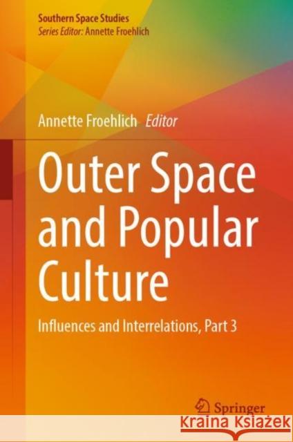 Outer Space and Popular Culture: Influences and Interrelations, Part 3 Annette Froehlich 9783031253393 Springer
