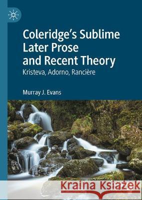 Coleridge's Sublime Later Prose and Recent Theory: Kristeva, Adorno, Rancière Evans, Murray J. 9783031255267 Palgrave MacMillan