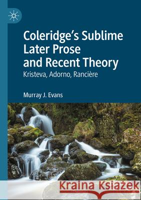 Coleridge's Sublime Later Prose and Recent Theory: Kristeva, Adorno, Ranci?re Murray J. Evans 9783031255298 Palgrave MacMillan