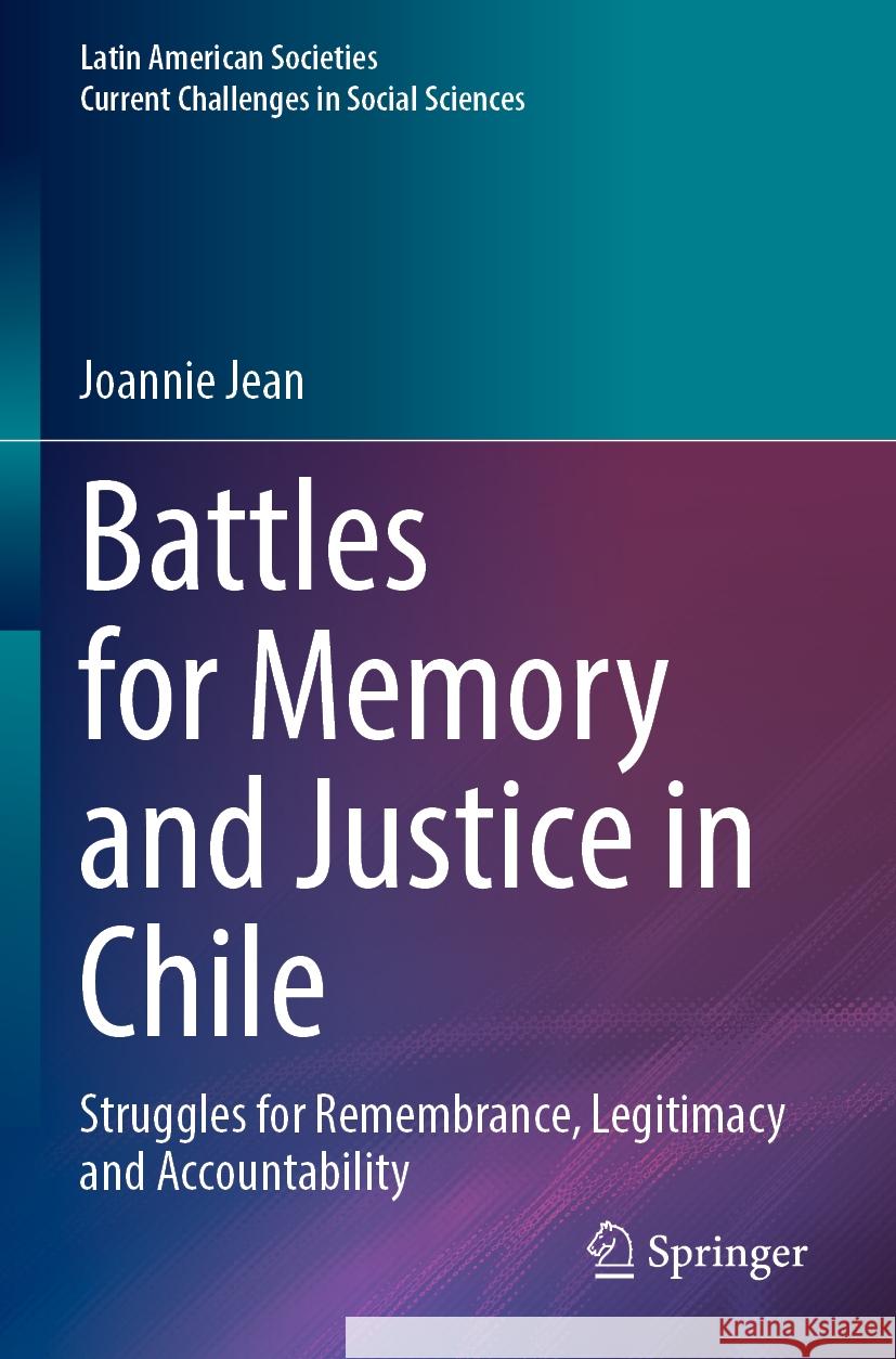 Battles for Memory and Justice in Chile: Struggles for Remembrance, Legitimacy and Accountability Joannie Jean 9783031255366 Springer