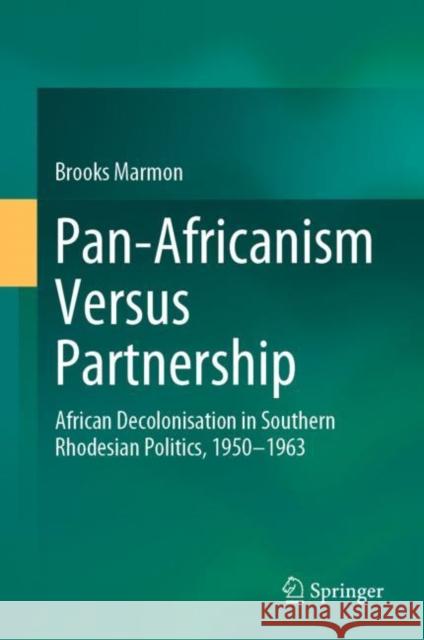 Pan-Africanism Versus Partnership: African Decolonisation in Southern Rhodesian Politics, 1950-1963 Brooks Marmon 9783031255588