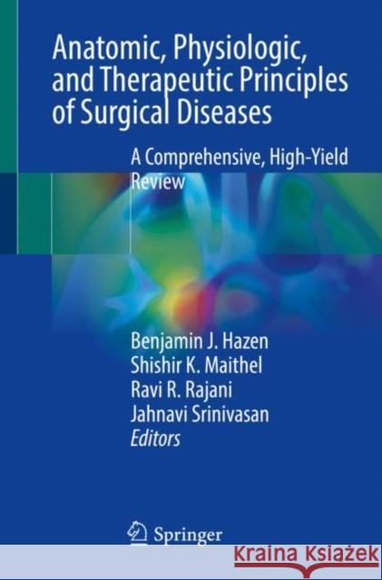 Anatomic, Physiologic, and Therapeutic Principles of Surgical Diseases: A Comprehensive, High-Yield Review Benjamin J. Hazen Shishir K. Maithel Ravi R. Rajani 9783031255953 Springer